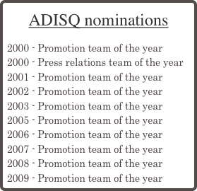 ADISQ nominations

2000 - Promotion team of the year
2000 - Press relations team of the year
2001 - Promotion team of the year
2002 - Promotion team of the year
2003 - Promotion team of the year
2005 - Promotion team of the year
2006 - Promotion team of the year
2007 - Promotion team of the year
2008 - Promotion team of the year
2009 - Promotion team of the year