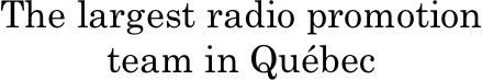 The largest radio promotion team in Québec